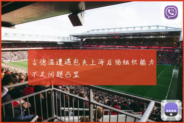 古德温遭遇包夹上海后场组织能力不足问题凸显