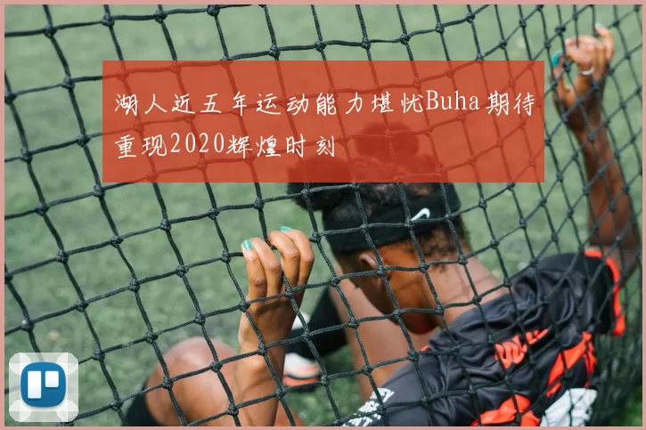 湖人近五年运动能力堪忧Buha期待重现2020辉煌时刻