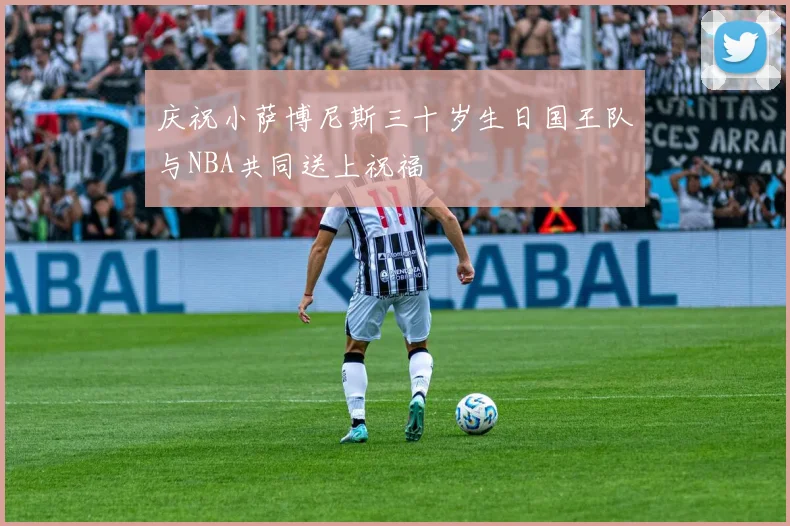 庆祝小萨博尼斯三十岁生日国王队与NBA共同送上祝福
